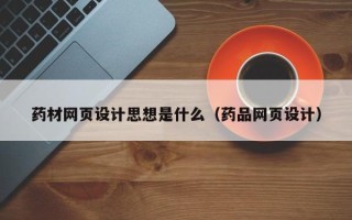 巨野药材网页设计思想是什么（药品网页设计）
